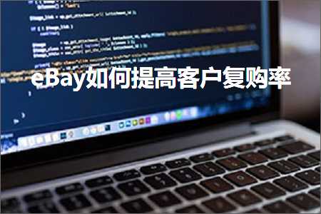 跨境电商知识:eBay如何提高客户复购率